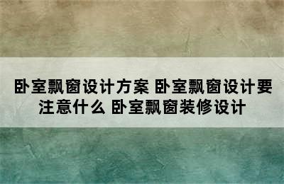 卧室飘窗设计方案 卧室飘窗设计要注意什么 卧室飘窗装修设计